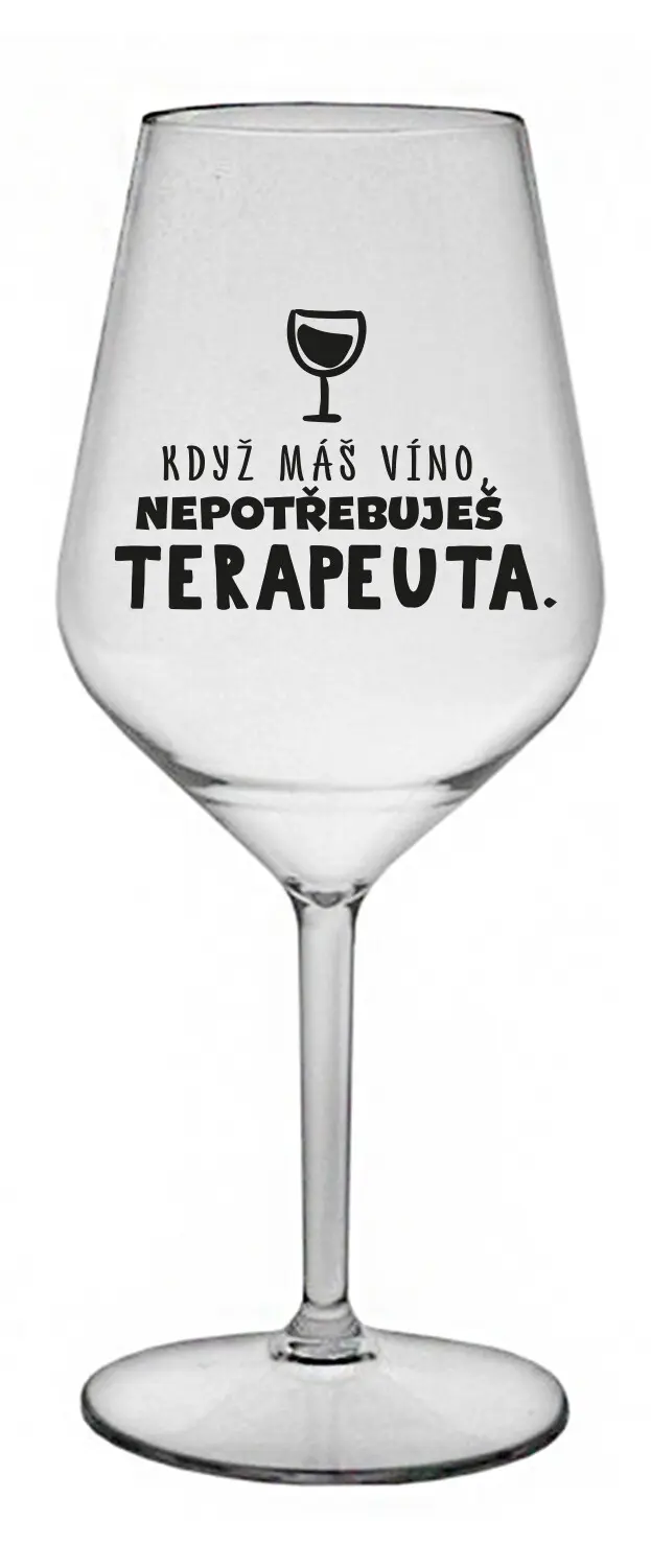 KDYŽ MÁŠ VÍNO, NEPOTŘEBUJEŠ TERAPEUTA - čirá nerozbitná sklenice na víno 470 ml