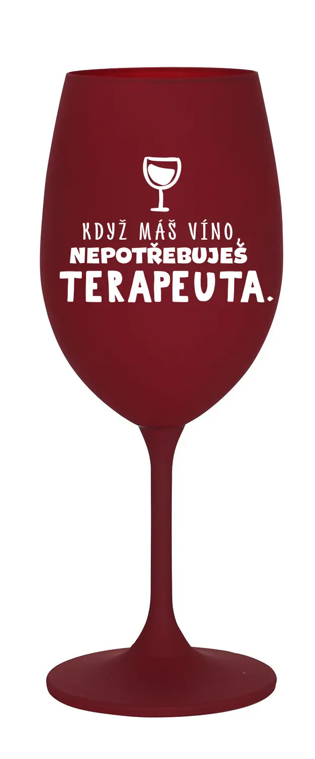 KDYŽ MÁŠ VÍNO, NEPOTŘEBUJEŠ TERAPEUTA - bordó sklenice na víno 350 ml