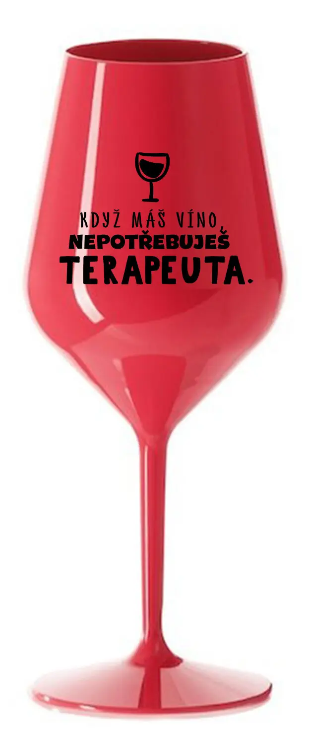 KDYŽ MÁŠ VÍNO, NEPOTŘEBUJEŠ TERAPEUTA - červená nerozbitná sklenice na víno 470 ml