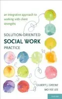 Solution-Oriented Social Work Practice - Greene, Gilbert J. (Professor and Chair of the Clinical Concentration, Professor and Chair of the Clinical Concentration, College of Social Work, Ohio State University, Columbus, OH) a Lee, Mo Yee (Professor, Professor, College of Social Work, Ohio State Un