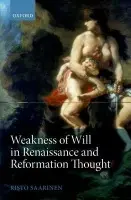 Weakness of Will in Renaissance and Reformation Thought - Saarinen, Risto (University of Helsinki)