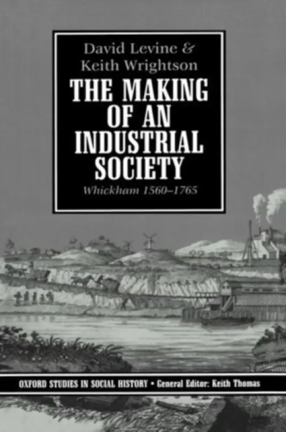 Making of an Industrial Society - Levine, David (Professor of History, Professor of History, Ontario Institute for Studies in Education) a Wrightson, Keith (University Lecturer in History and Fellow, University Lecturer in History and Fellow, Jesus College, Cambridge)