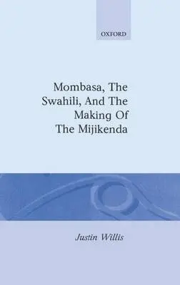 Mombasa, the Swahili, and the Making of the Mijikenda - Willis, Justin (Assistant Director, Assistant Director, British Institute in Eastern Africa, Nairobi)