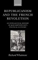 Republicanism and the French Revolution - Whatmore, Richard (Lecturer in Intellectual History, Lecturer in Intellectual History, University of Sussex)