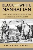 Black and White Manhattan - Foote, Thelma Wills (Associate Professor of History and African American Studies, Associate Professor of History and African American Studies, University of California, Irvine)