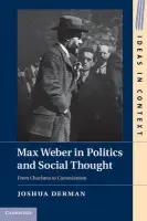 Max Weber in Politics and Social Thought - Derman, Joshua (Hong Kong University of Science and Technology)