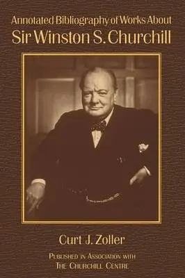 Annotated Bibliography of Works About Sir Winston S. Churchill - Zoller, Curt a Langworth, Richard M.