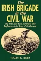 Irish Brigade In The Civil War - Bilby, Joseph