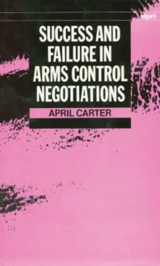 Success and Failure in Arms Control Negotiations - Carter, April (Freelance writer and peace researcher a formerly Tutor in Politics and Fellow, Freelance writer and peace researcher a formerly Tutor in Politics and Fellow, Somerville College, Oxford)