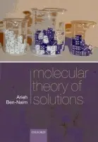Molecular Theory of Solutions - Ben-Naim, Arieh (, Professor of Physical Chemistry, The Hebrew University)