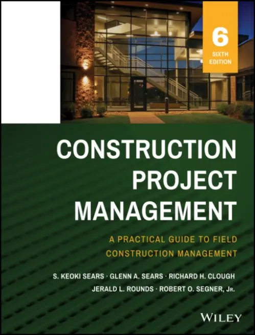 Construction Project Management - Sears, S. Keoki (University of New Mexico) a Sears, Glenn A. (The University of New Mexico) a Clough, Richard H. a Rounds, Jerald L. a Segner, Robert O.
