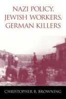 Nazi Policy, Jewish Workers, German Killers - Browning, Christopher R. (University of North Carolina, Chapel Hill)