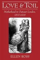 Love and Toil - Ross, Ellen (Professor, School of Social Sciences and Human Services, Professor, School of Social Sciences and Human Services, Ramapo College, Mahwah, New Jersey)