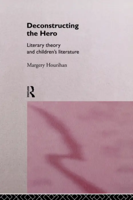 Deconstructing the Hero - Hourihan, Margery
