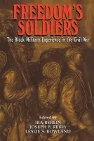Freedom's Soldiers - Berlin, Ira (University of Maryland, College Park) a Reidy, Joseph Patrick (University of Maryland, College Park) a Rowland, Leslie S. (Howard University, Washington DC)