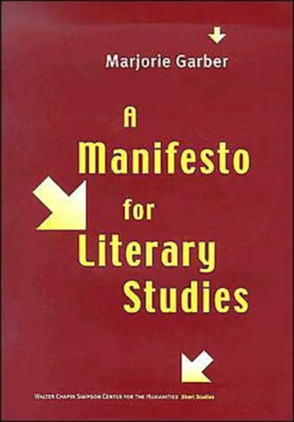 Manifesto for Literary Studies - Garber, Marjorie (William R. Kenan, Jr., Professor of English and of Visual and Environmental Studies, Humanities Center/Barker Center)
