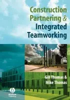 Construction Partnering and Integrated Teamworking - Thomas, Gill (Mike Thomas LTD, Partnering Facilitators) a Thomas, Mike (Mike Thomas LTD, Partnering Facilitators)