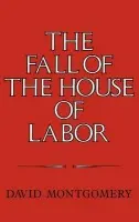 Fall of the House of Labor - Montgomery, David (Yale University, Connecticut)