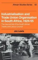 Industrialisation and Trade Union Organization in South Africa, 1924-1955 - Lewis, Jon