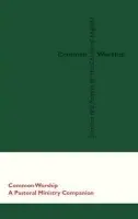 Common Worship: Pastoral Ministry Companion - Church House Publishing