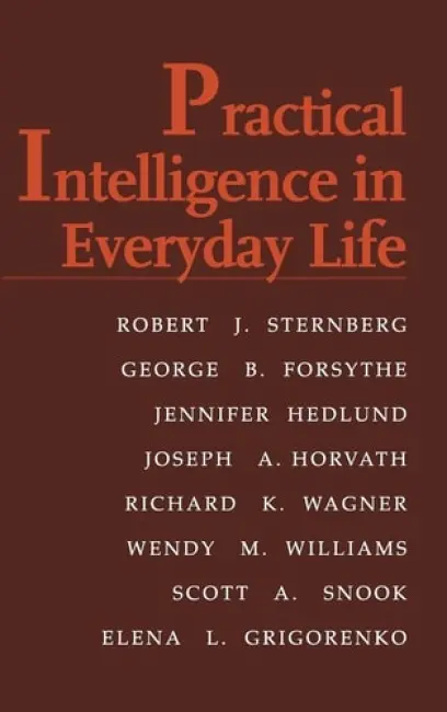 Practical Intelligence in Everyday Life - Sternberg, Robert J. (Yale University, Connecticut) a Forsythe, George B. (United States Military Academy) a Hedlund, Jennifer (Yale University, Connecticut) a Horvath, Joseph A. a Wagner, Richard K. (Florida State University) a Williams, Wendy M. (Cornell Universi