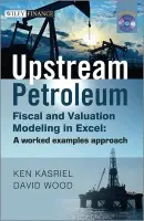 Upstream Petroleum Fiscal and Valuation Modeling in Excel - Kasriel, Ken a Wood, David