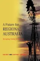 Future for Regional Australia - Gray, Ian (Charles Sturt University, Bathurst, New South Wales) a Lawrence, Geoffrey (University of Queensland)