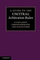 Guide to the UNCITRAL Arbitration Rules - Croft, Clyde a Kee, Christopher (Senior Researcher, University of Aberdeen) a Waincymer, Jeff (Monash University, Victoria)