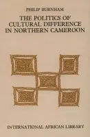 Politics of Cultural Difference in Northern Cameroon - Burnham, Phillip