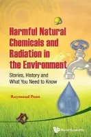 Harmful Natural Chemicals And Radiation In The Environment: Stories, History And What You Need To Know - Poon, Raymond (Environmental Health Science a Research Bureau, Canada)