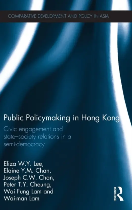 Public Policymaking in Hong Kong - Lee, Eliza W.Y. (University of Hong Kong) a Chan, Elaine Y.M. (University of Hong Kong) a Chan, Joseph C.W. (University of Hong Kong) a Cheung, Peter T.Y. (University of Hong Kong) a Lam, Wai Fung (University of Hong Kong) a Lam, Wai Man (The Open University of Hon