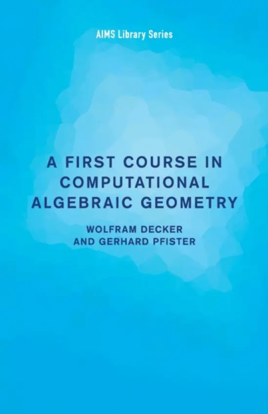 First Course in Computational Algebraic Geometry - Decker, Wolfram (Technische Universitat Kaiserslautern, Germany) a Pfister, Gerhard (Technische Universitat Kaiserslautern, Germany)