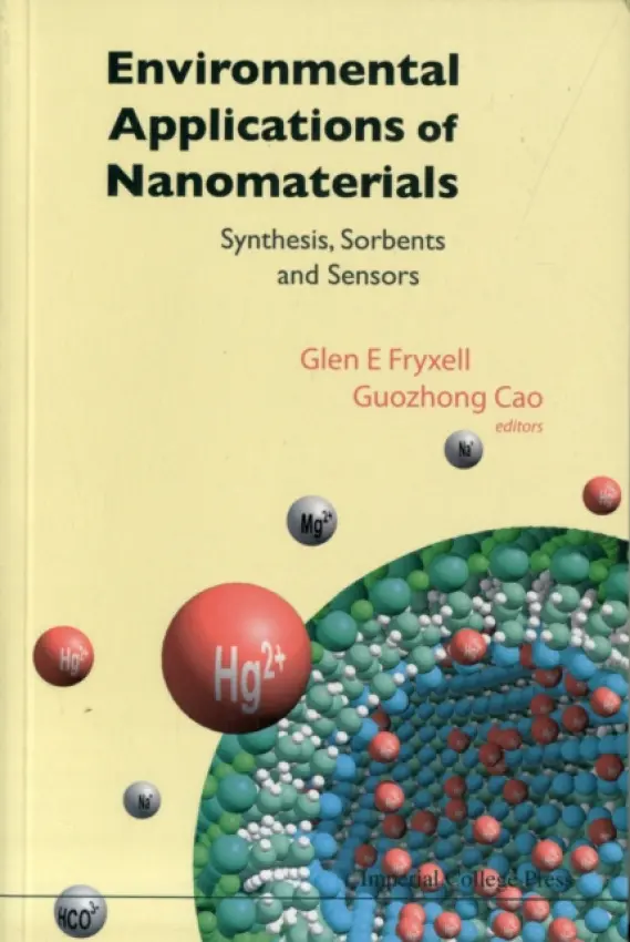 Environmental Applications Of Nanomaterials: Synthesis, Sorbents And Sensors - Cao, Guozhong (Univ Of Washington, Usa) a Fryxell, Glen E (Pacific Northwest Nat'l Lab, Usa)