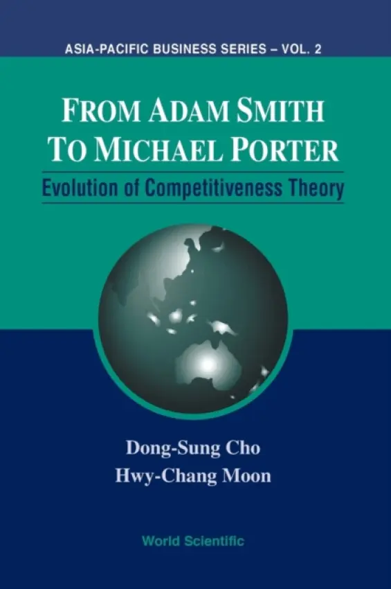 From Adam Smith To Michael Porter: Evolution Of Competitiveness Theory - Cho, Dong-sung (Inst For Policy And Strategy On National Competitiveness (Ipsnc), Korea) a Moon, Hwy-chang (Inst For Policy And Strategy On National Competitiveness (Ipsnc), Korea)