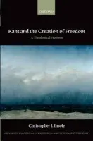 Kant and the Creation of Freedom - Insole, Christopher J. (Senior Lecturer in Philosophical Theology and Ethics, University of Durham)