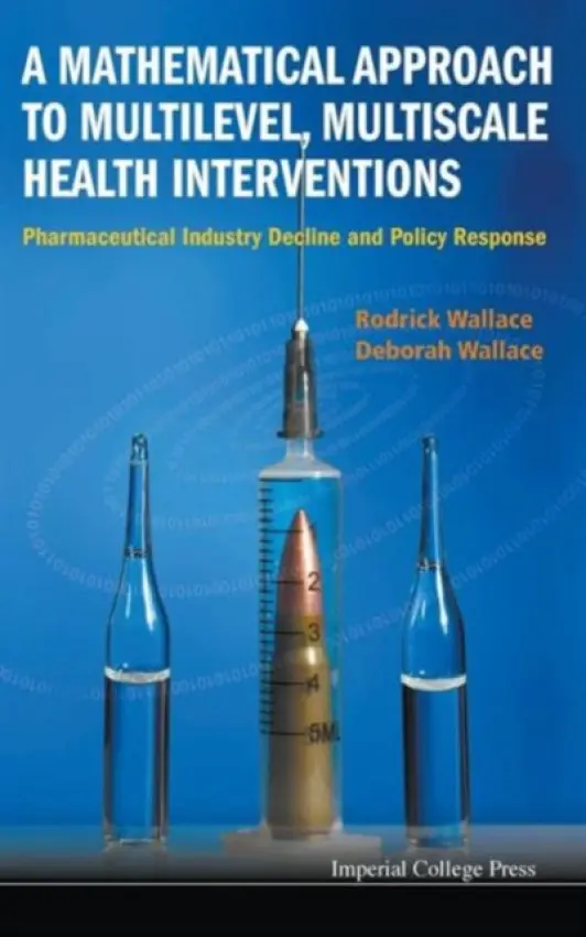 Mathematical Approach To Multilevel, Multiscale Health Interventions, A: Pharmaceutical Industry Decline And Policy Response - Wallace, Rodrick (Columbia Univ, Usa) a Wallace, Deborah (Columbia Univ, Usa)