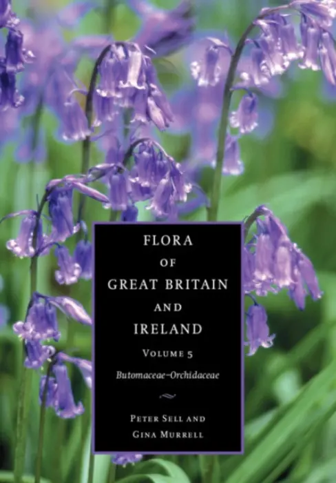 Flora of Great Britain and Ireland: Volume 5, Butomaceae - Orchidaceae - Sell, Peter (University of Cambridge) a Murrell, Gina (University of Cambridge)