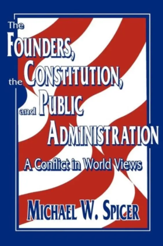 Founders, the Constitution, and Public Administration - Spicer, Michael W.