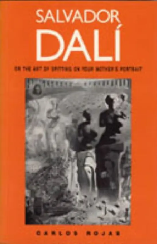 Salvador Dali, or the Art of Spitting on Your Mother's Portrait - Rojas, Carlos