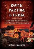 Rome, Parthia and India (The Violent Emergence of a New World Order 150 - 140 BC) - John D. Grainger