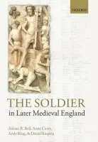 Soldier in Later Medieval England - Bell, Adrian R. (Chair in the History of Finance, ICMA Centre, University of Reading) a Curry, Anne (Professor of Medieval History and Dean of the Faculty of Humanities, University of Southampton) a King, Andy (Research Fellow in History, University of Southa