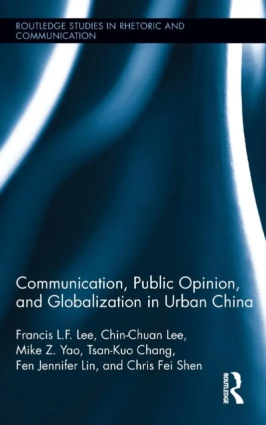 Communication, Public Opinion, and Globalization in Urban China - Lee, Francis L.F. (City University of Hong Kong) a Lee, Chin-Chuan (City University of Hong Kong) a Yao, Mike Z. (City University of Hong Kong) a Chang, Tsan-Kuo (City University of Hong Kong) a Lin, Fen Jennifer (City University of Hong Kong) a Shen, Chris Fei (Ci