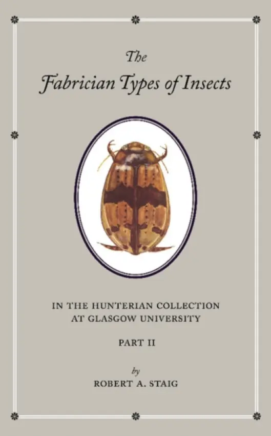 Fabrician Types of Insects in the Hunterian Collection at Glasgow University: Volume 2 - Staig, Robert A.