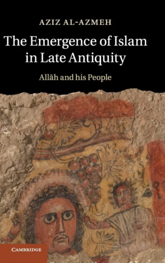 Emergence of Islam in Late Antiquity - Al-Azmeh, Aziz (Central European University, Budapest)
