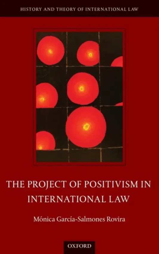 Project of Positivism in International Law - Garcia-Salmones Rovira, Monica (, Post-doctoral Research Fellow, Erik Castren Institute of International Law and Human Rights, University of Helsinki)