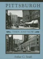 Pittsburgh Then And Now - Smith, Arthur G.