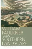 William Faulkner and the Southern Landscape - Aiken, Charles S.