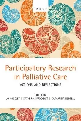 Participatory Research in Palliative Care - Hockley, Jo (Nurse Consultant, St Christopher's Hospice, London, UK) a Froggatt, Katherine Dr. (Senior Lecturer, International Observatory on End of Life Care, Faculty of Health and Medicine, Lancaster University, UK) a Heimerl, Katharina (Associate Professor