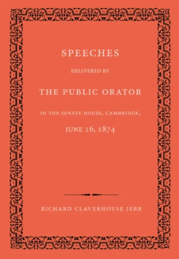 Speeches Delivered by the Public Orator in the Senate House, Cambridge, June 16, 1874 - Jebb, Richard Claverhouse