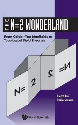 N=2 Wonderland, The: From Calabi-yau Manifolds To Topological Field Theories - Fre, Pietro (Univ Of Torino, Italy) a Soriani, Paolo (Univ Degli Studi Di Milano, Italy)